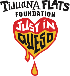 Tijuana Flats Foundation - Just in Queso